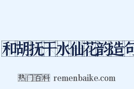 和胡抚干水仙花韵造句是什么意思的图片